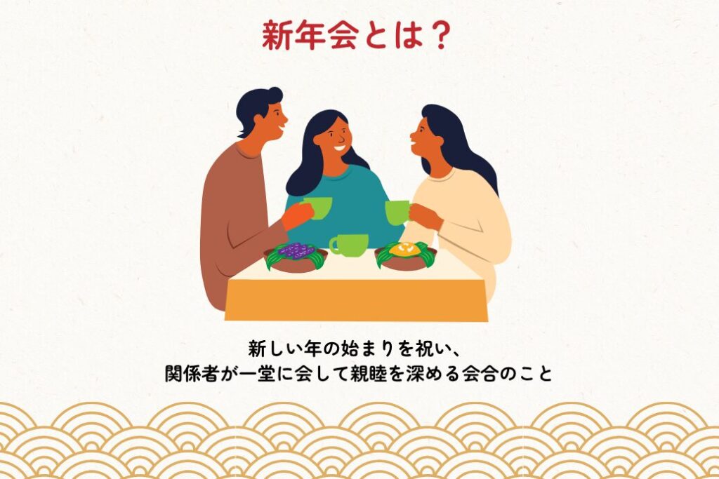 新年会とは、新しい年の始まりを祝い、関係者が一堂に会して親睦を深める会合のこと。